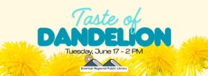 Taste of Dandelion @ Bowman Regional Public Library